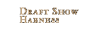 Draft Show Harness